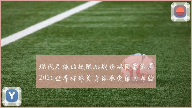 现代足球的极限挑战伤病阴影笼罩2026世界杯球员身体承受能力考验