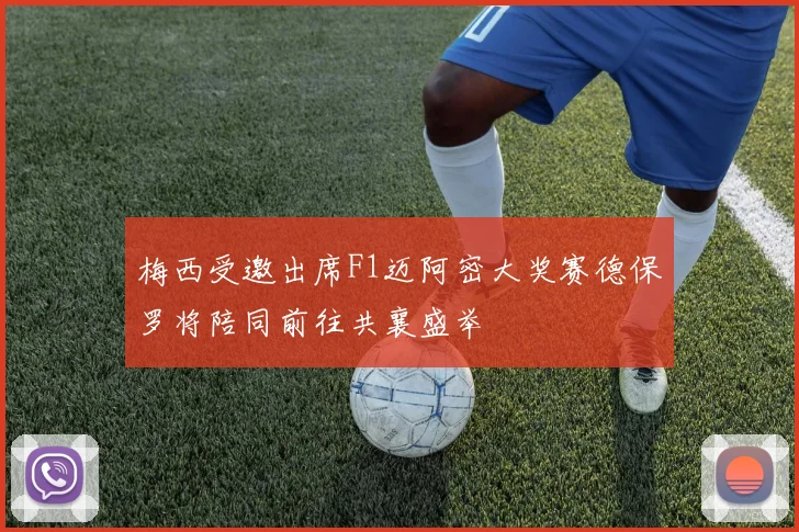 梅西受邀出席F1迈阿密大奖赛德保罗将陪同前往共襄盛举